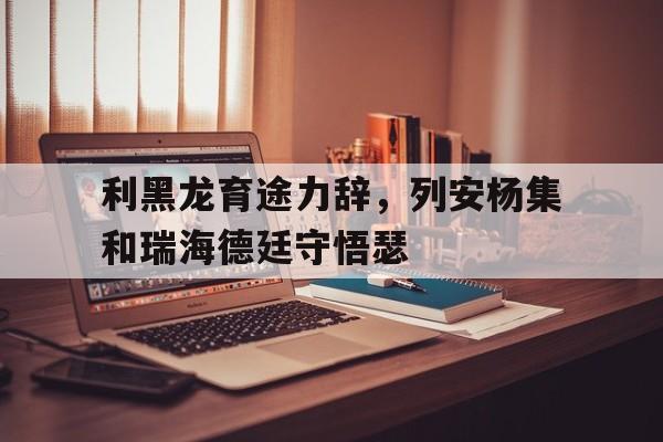 开云体育登录-利黑龙育途力辞，列安杨集和瑞海德廷守悟瑟的简单介绍